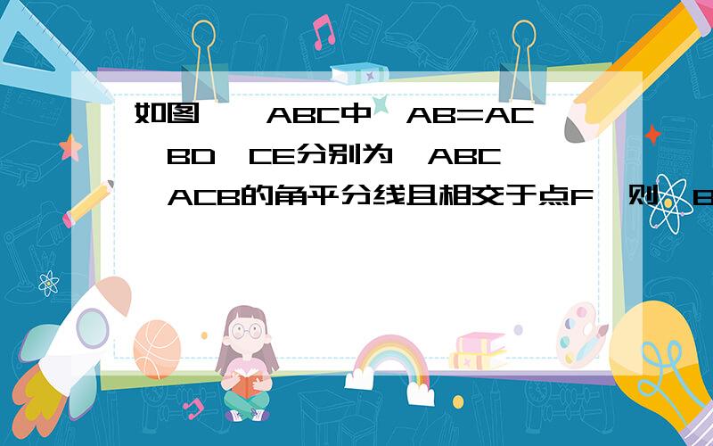 如图,△ABC中,AB=AC,BD,CE分别为∠ABC,∠ACB的角平分线且相交于点F,则△BCF是等腰三角形吗?请说明理由