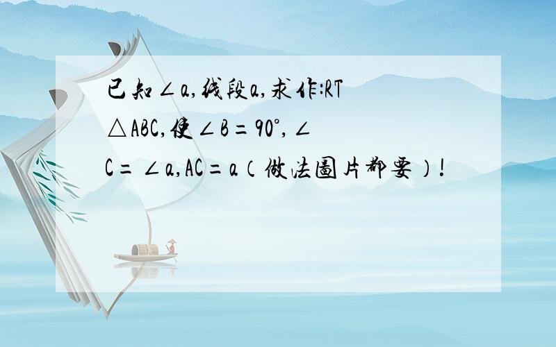 已知∠a,线段a,求作:RT△ABC,使∠B=90°,∠C=∠a,AC=a（做法图片都要）!