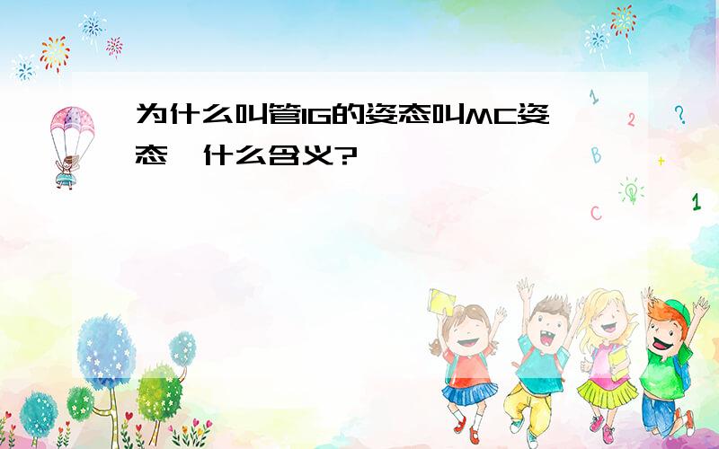 为什么叫管IG的姿态叫MC姿态,什么含义?