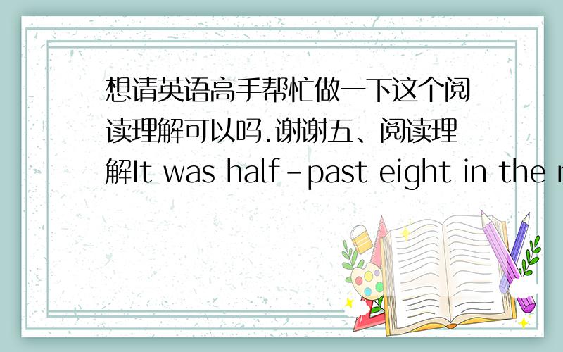 想请英语高手帮忙做一下这个阅读理解可以吗.谢谢五、阅读理解It was half-past eight in the morning.The  telephone  bell rang  and Mary went to answer it. 