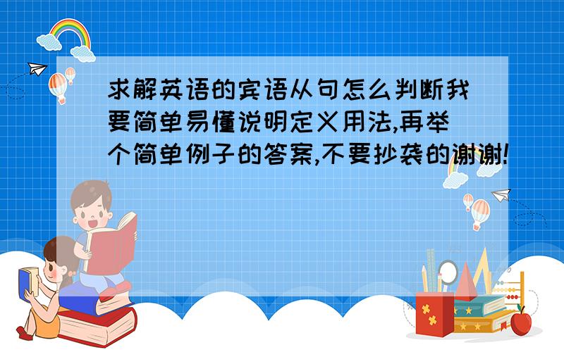 求解英语的宾语从句怎么判断我要简单易懂说明定义用法,再举个简单例子的答案,不要抄袭的谢谢!