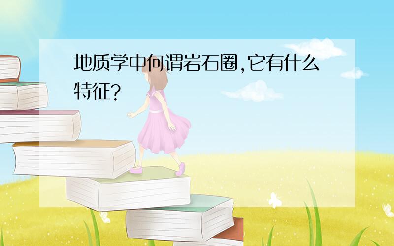 地质学中何谓岩石圈,它有什么特征?