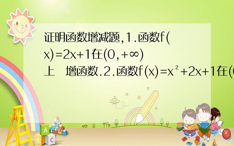 证明函数增减题,1.函数f(x)=2x+1在(0,+∞)上昰增函数.2.函数f(x)=x²+2x+1在(0,+∞)上昰增函数.3.函数f(x)=x²-1在(-∞,0)上昰减函数.
