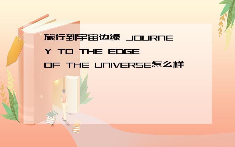 旅行到宇宙边缘 JOURNEY TO THE EDGE OF THE UNIVERSE怎么样