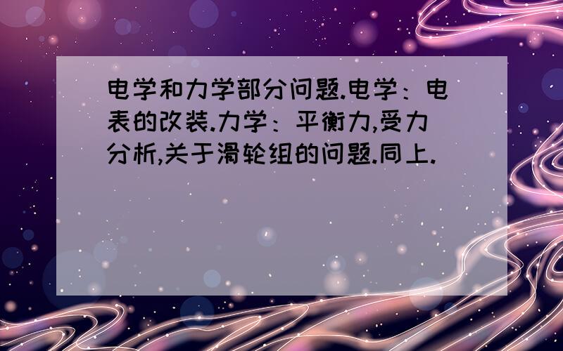 电学和力学部分问题.电学：电表的改装.力学：平衡力,受力分析,关于滑轮组的问题.同上.