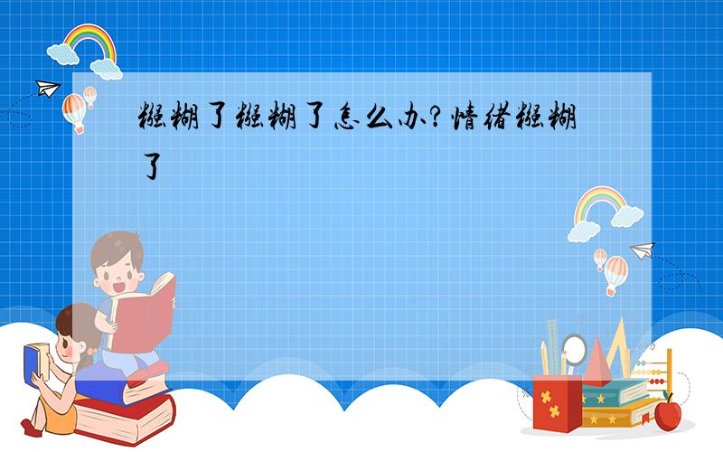 糨糊了糨糊了怎么办?情绪糨糊了