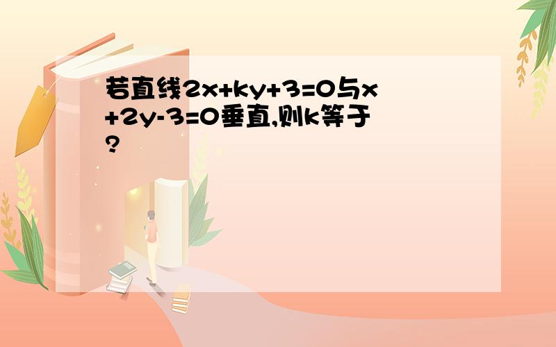 若直线2x+ky+3=0与x+2y-3=0垂直,则k等于?