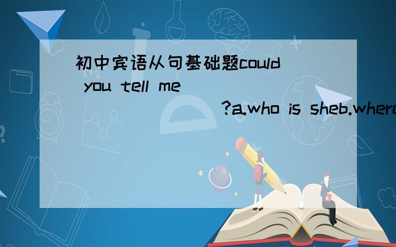 初中宾语从句基础题could you tell me__________?a.who is sheb.where's the nearest fast restaurantc.if he will come tomorrowd.which way is to the underground station要理由,主要就是写一下其他的错在那里.明天就要,