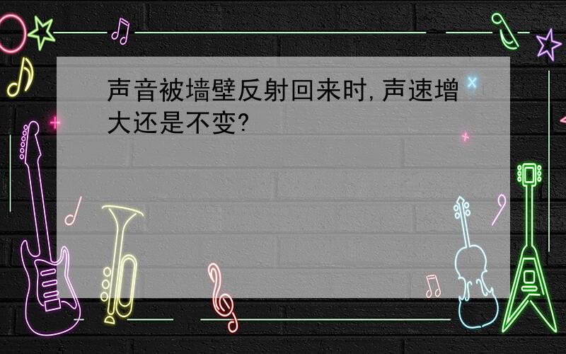 声音被墙壁反射回来时,声速增大还是不变?