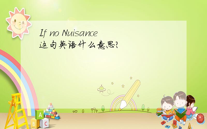 If no Nuisance这句英语什么意思?