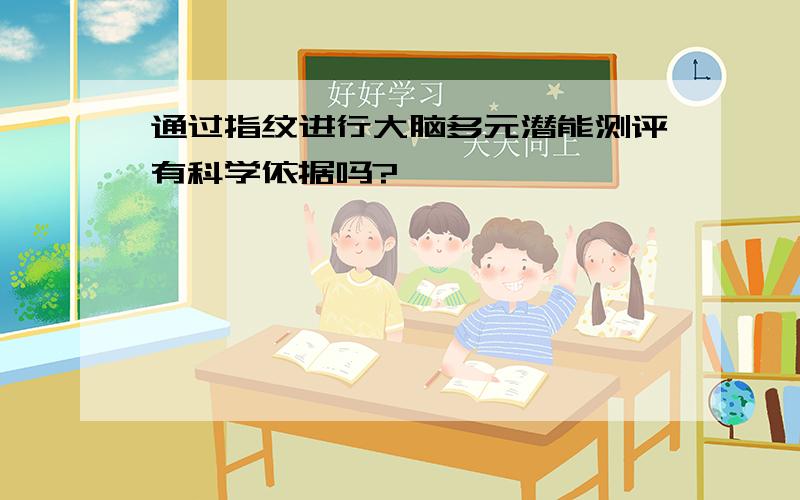 通过指纹进行大脑多元潜能测评有科学依据吗?