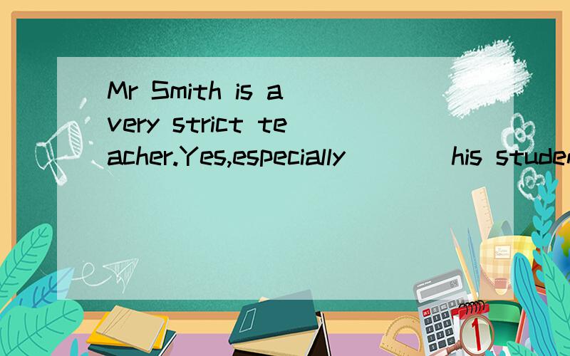 Mr Smith is a very strict teacher.Yes,especially ___ his students.A.in B.on C.about D.with截止今天!