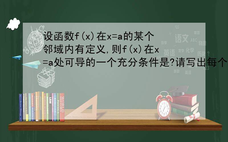 设函数f(x)在x=a的某个邻域内有定义,则f(x)在x=a处可导的一个充分条件是?请写出每个选项分析过程!设f（x）在x=a的某个邻域内有定义,则f（x）在x=a处可导的一个充分条件是（ ）A.lim（h→+∞）