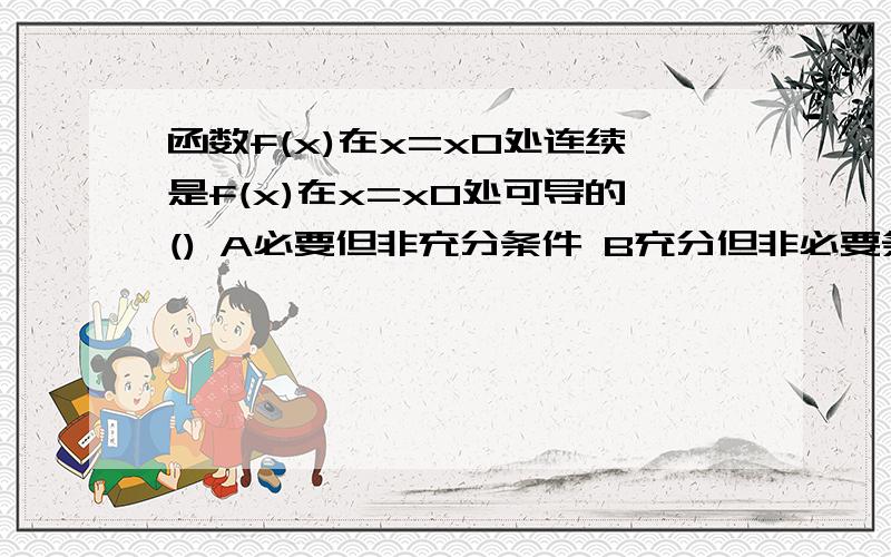 函数f(x)在x=x0处连续是f(x)在x=x0处可导的() A必要但非充分条件 B充分但非必要条