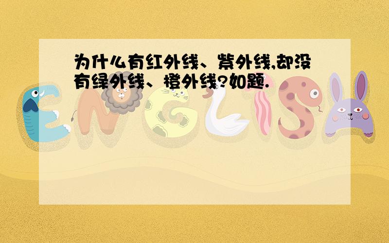 为什么有红外线、紫外线,却没有绿外线、橙外线?如题.