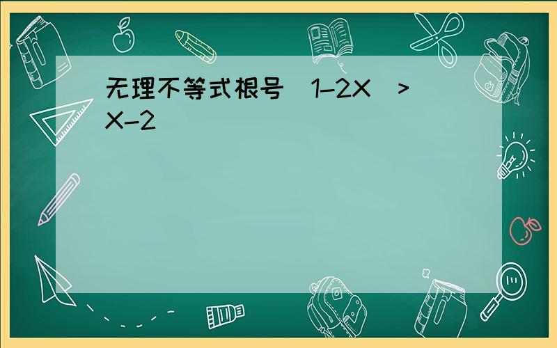 无理不等式根号（1-2X)>X-2