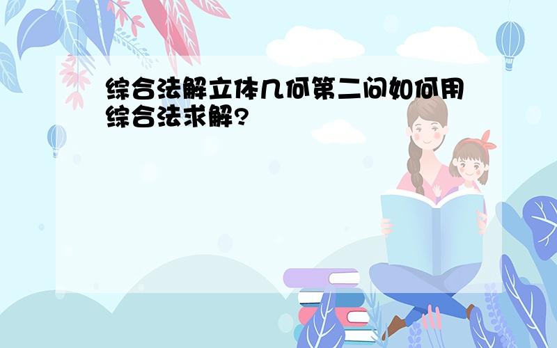 综合法解立体几何第二问如何用综合法求解?