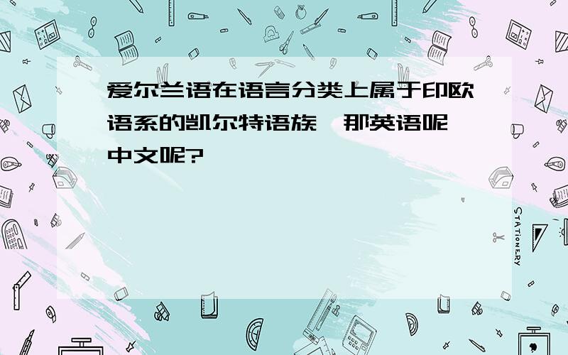 爱尔兰语在语言分类上属于印欧语系的凯尔特语族,那英语呢,中文呢?