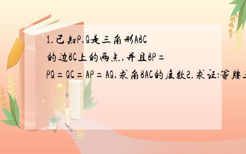 1.已知P,Q是三角形ABC的边BC上的两点,并且BP=PQ=QC=AP=AQ,求角BAC的度数2.求证：等腰三角形两个底角平分线的交点到底边两端点的距离相等