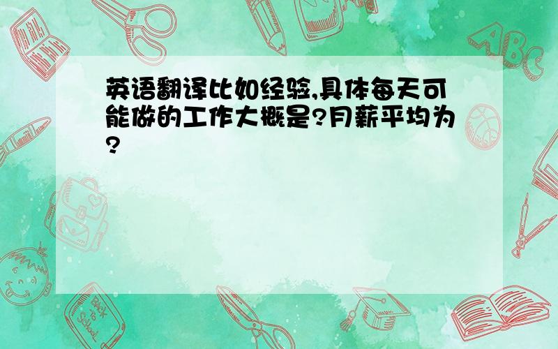 英语翻译比如经验,具体每天可能做的工作大概是?月薪平均为?