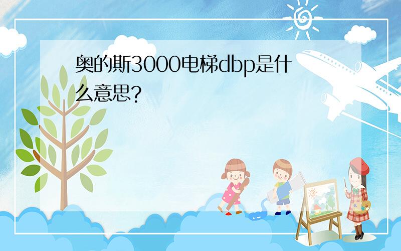 奥的斯3000电梯dbp是什么意思?