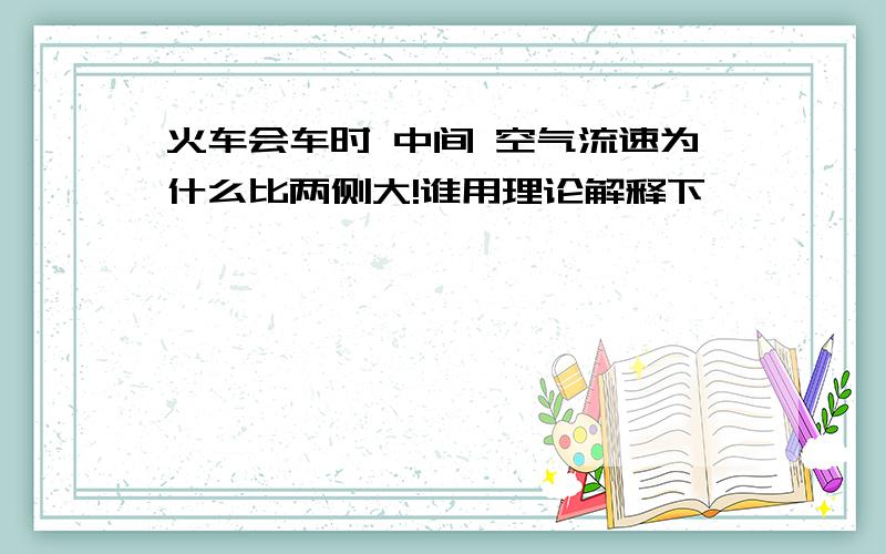 火车会车时 中间 空气流速为什么比两侧大!谁用理论解释下