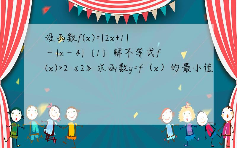 设函数f(x)=|2x+1|－|x－4|〔1〕解不等式f(x)>2《2》求函数y=f（x）的最小值