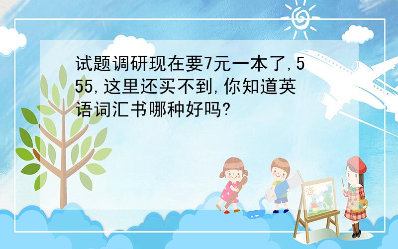 试题调研现在要7元一本了,555,这里还买不到,你知道英语词汇书哪种好吗?