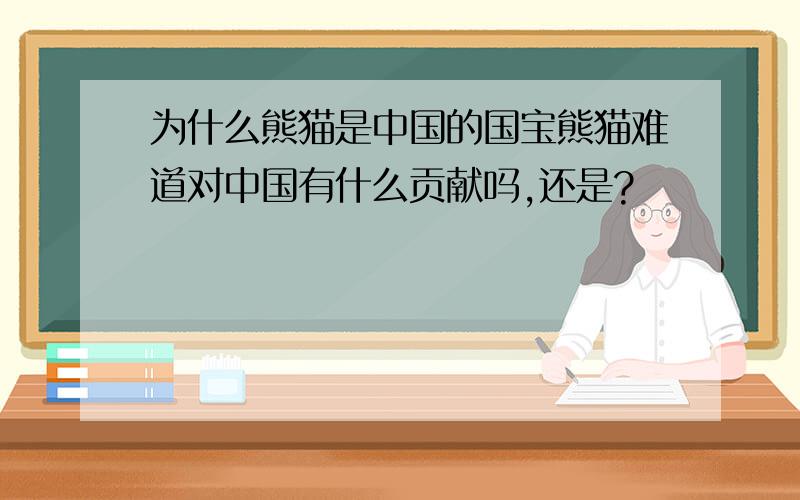 为什么熊猫是中国的国宝熊猫难道对中国有什么贡献吗,还是?