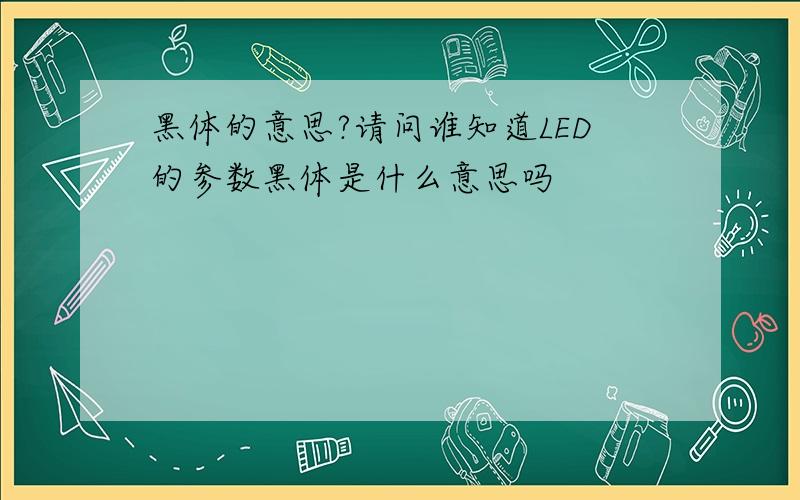 黑体的意思?请问谁知道LED的参数黑体是什么意思吗