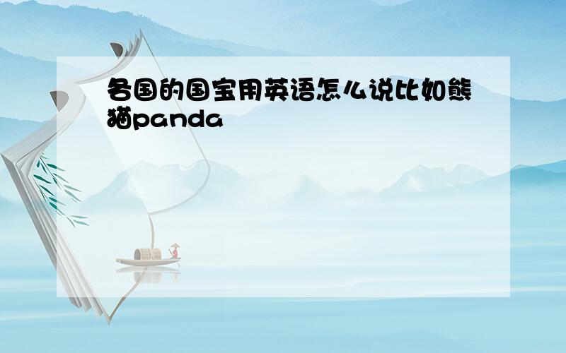 各国的国宝用英语怎么说比如熊猫panda