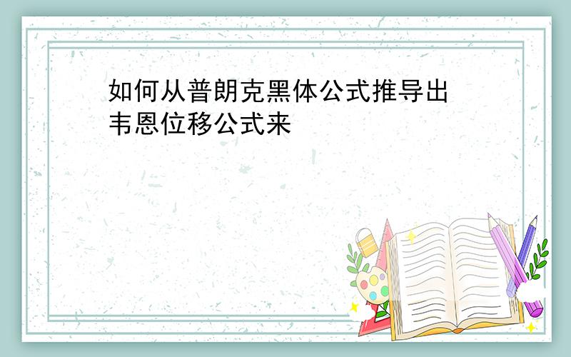 如何从普朗克黑体公式推导出 韦恩位移公式来