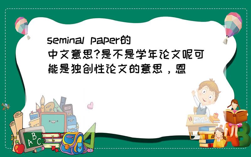seminal paper的中文意思?是不是学年论文呢可能是独创性论文的意思，恩