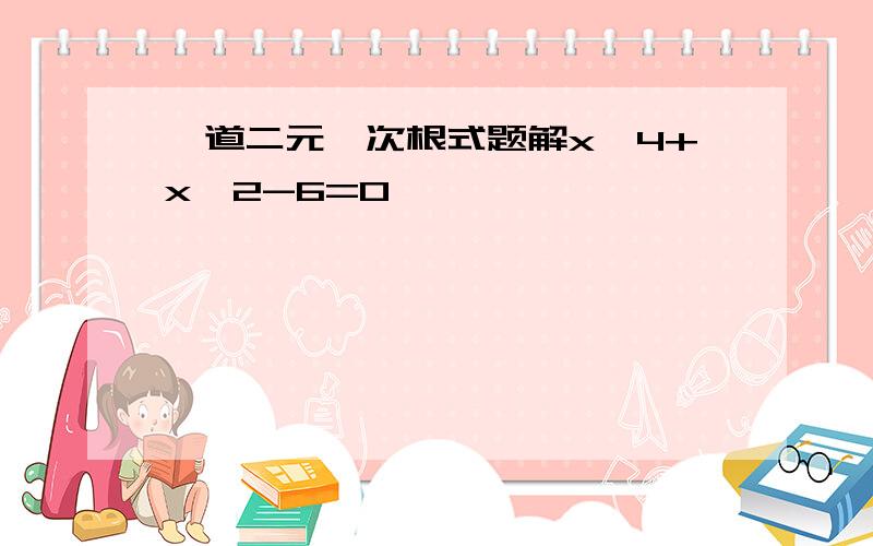 一道二元一次根式题解x^4+x^2-6=0