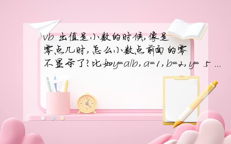 vb 出值是小数的时候,像是零点几时,怎么小数点前面的零不显示了?比如y=a/b,a=1,b=2,y= .5 ...