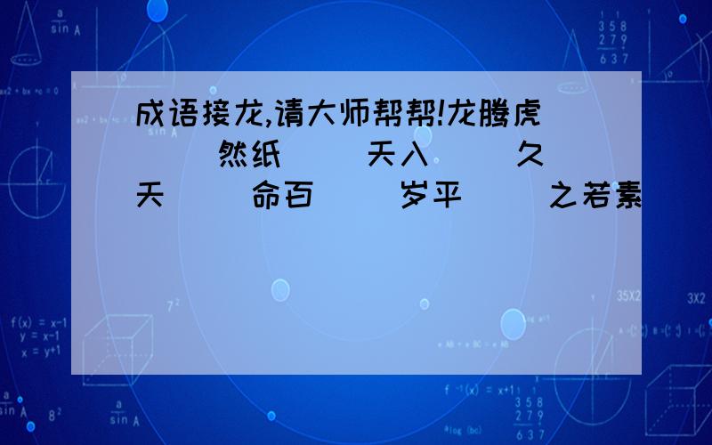 成语接龙,请大师帮帮!龙腾虎（ ）然纸（ ）天入（ ）久天（ ）命百（ ）岁平（ ）之若素