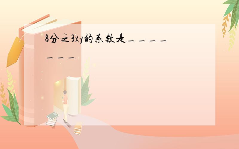 8分之3xy的系数是_______