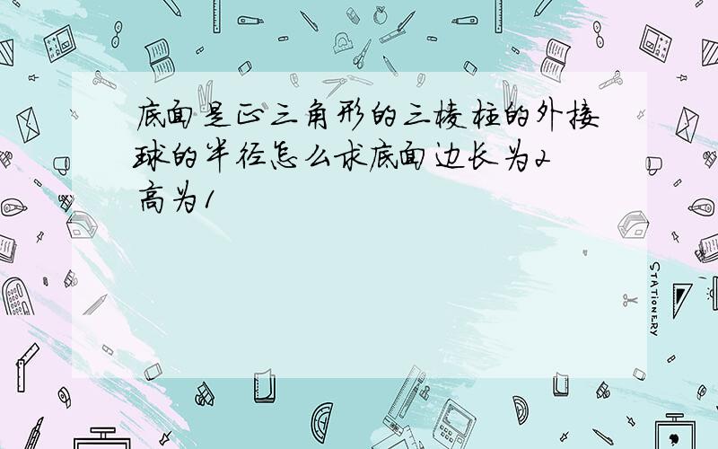 底面是正三角形的三棱柱的外接球的半径怎么求底面边长为2 高为1