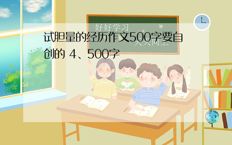 试胆量的经历作文500字要自创的 4、500字