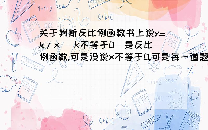 关于判断反比例函数书上说y=k/x （K不等于0）是反比例函数,可是没说x不等于0,可是每一道题目都没有说明x不等于0,那么是因为x是分母而不是0还是x是自变量不是0?那么y=1/x （其他什么也没补