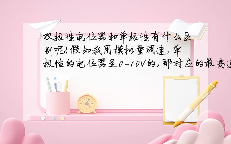 双极性电位器和单极性有什么区别呢?假如我用模拟量调速,单极性的电位器是0-10V的,那对应的最高速就是打到10V的时候,是不是-10V对应的就是速度为0,10V对应的就是最高速?