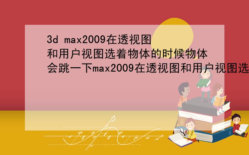 3d max2009在透视图和用户视图选着物体的时候物体会跳一下max2009在透视图和用户视图选着物体的时候物体会跳一下,不会显示在屏幕上面,要缩小视图才能看到那个物体的问题,在哪里设置一下