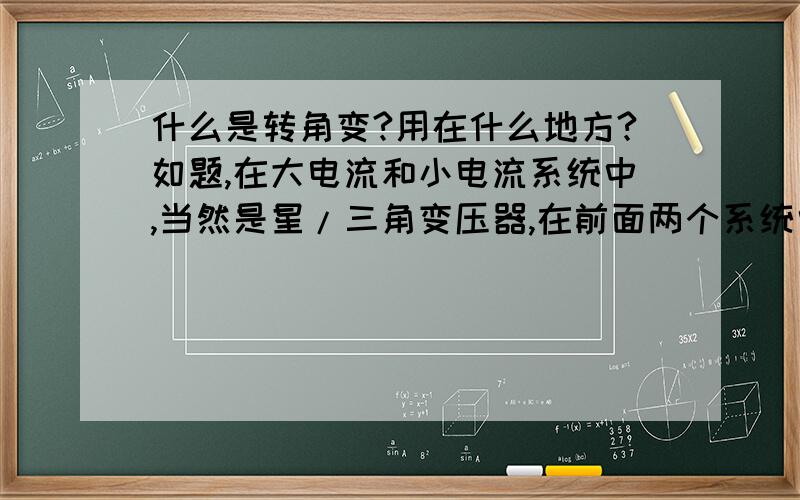 什么是转角变?用在什么地方?如题,在大电流和小电流系统中,当然是星/三角变压器,在前面两个系统中,做同期的时候,是不是都需要转角变,转角变的作用是什么?请不吝赐教!