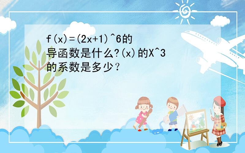 f(x)=(2x+1)^6的导函数是什么?(x)的X^3的系数是多少？