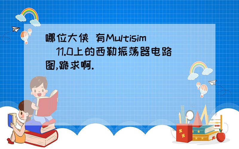 哪位大侠 有Multisim_11.0上的西勒振荡器电路图,跪求啊.