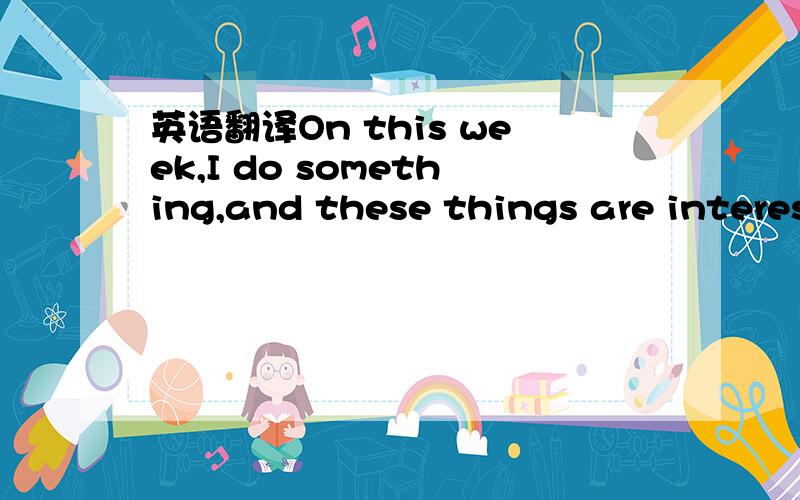 英语翻译On this week,I do something,and these things are interesting!On Monday ,I went to my grandmother's home.The home isn't big ,but is very beautiful.On Tuseday,I staird at home.On Wednesday,I went to my friend's home ,he is my faverite frien