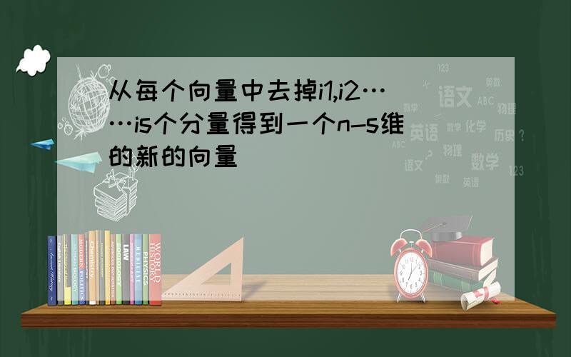 从每个向量中去掉i1,i2……is个分量得到一个n-s维的新的向量