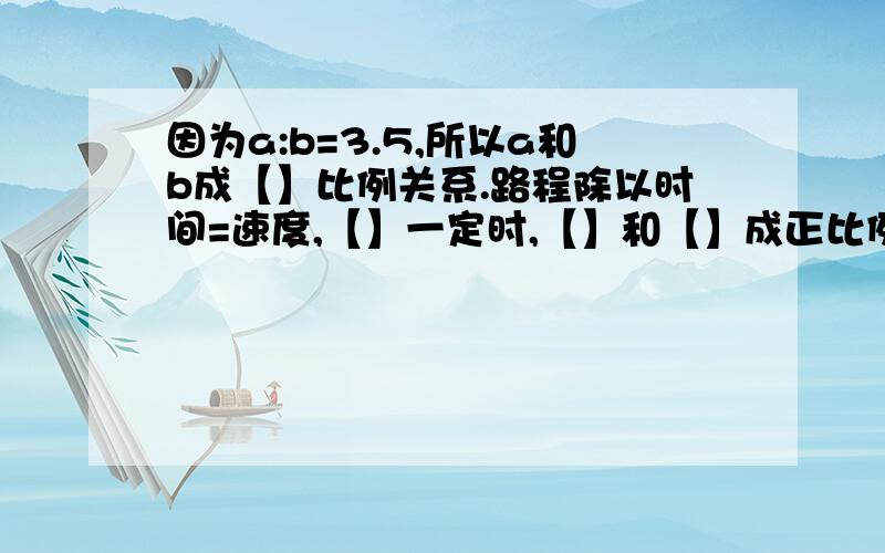 因为a:b=3.5,所以a和b成【】比例关系.路程除以时间=速度,【】一定时,【】和【】成正比例关系.如果m:n=p【m、n、p均不为0】,当【】一定时,【】和【】成正比例关系.