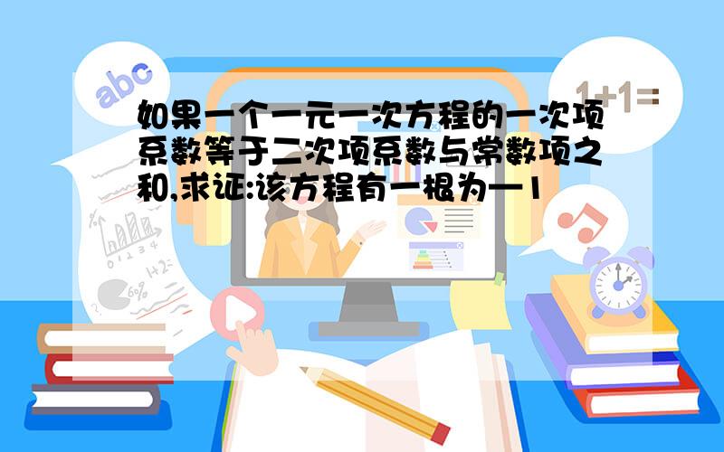 如果一个一元一次方程的一次项系数等于二次项系数与常数项之和,求证:该方程有一根为—1