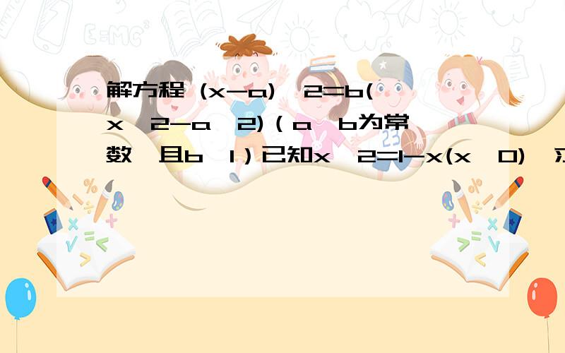 解方程 (x-a)^2=b(x^2-a^2)（a、b为常数,且b≠1）已知x^2=1-x(x>0),求x+1/x的值